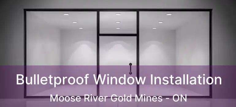  Bulletproof Window Installation Moose River Gold Mines - ON