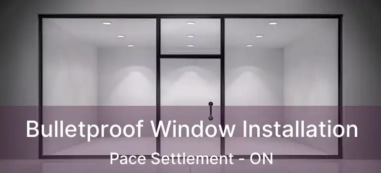  Bulletproof Window Installation Pace Settlement - ON