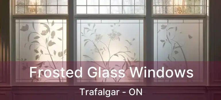  Frosted Glass Windows Trafalgar - ON