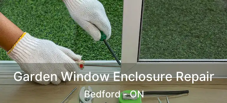  Garden Window Enclosure Repair Bedford - ON