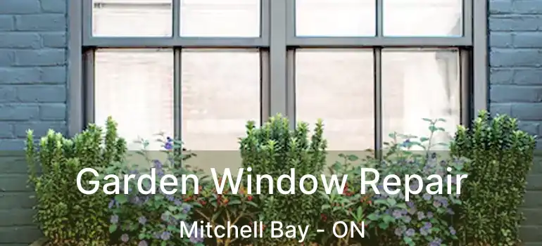  Garden Window Repair Mitchell Bay - ON