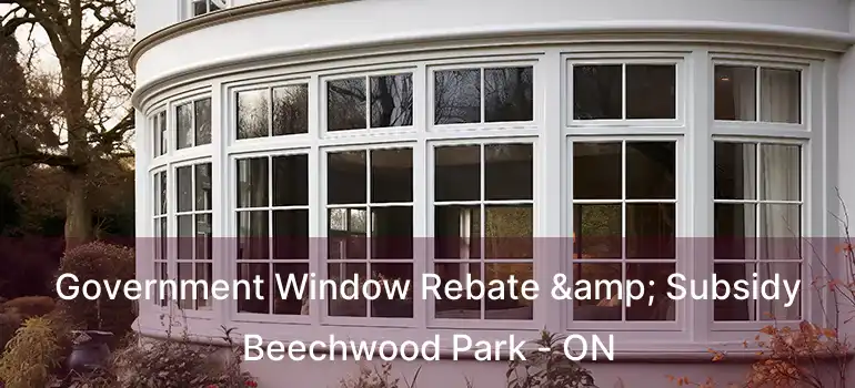 Government Window Rebate & Subsidy Beechwood Park - ON