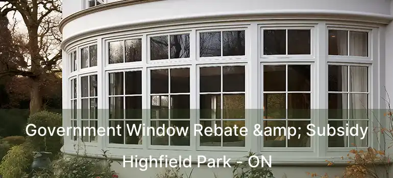 Government Window Rebate & Subsidy Highfield Park - ON