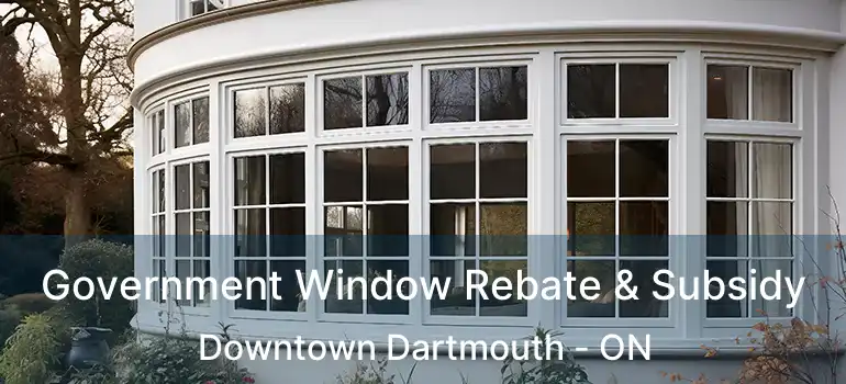  Government Window Rebate & Subsidy Downtown Dartmouth - ON