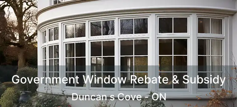  Government Window Rebate & Subsidy Duncan s Cove - ON