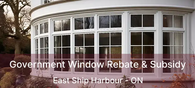  Government Window Rebate & Subsidy East Ship Harbour - ON