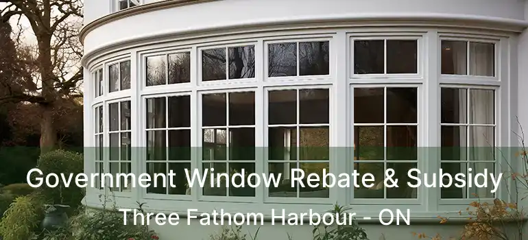  Government Window Rebate & Subsidy Three Fathom Harbour - ON