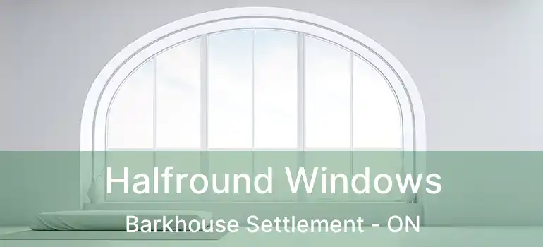  Halfround Windows Barkhouse Settlement - ON