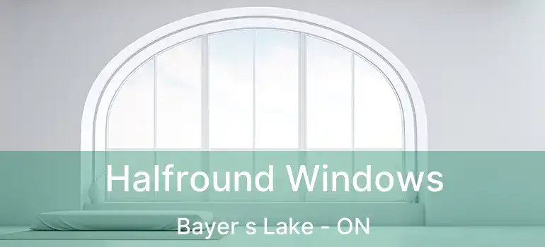  Halfround Windows Bayer s Lake - ON