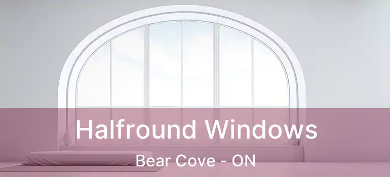  Halfround Windows Bear Cove - ON