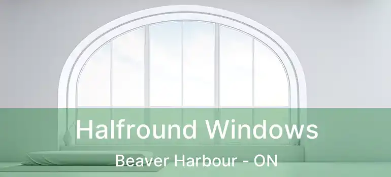  Halfround Windows Beaver Harbour - ON