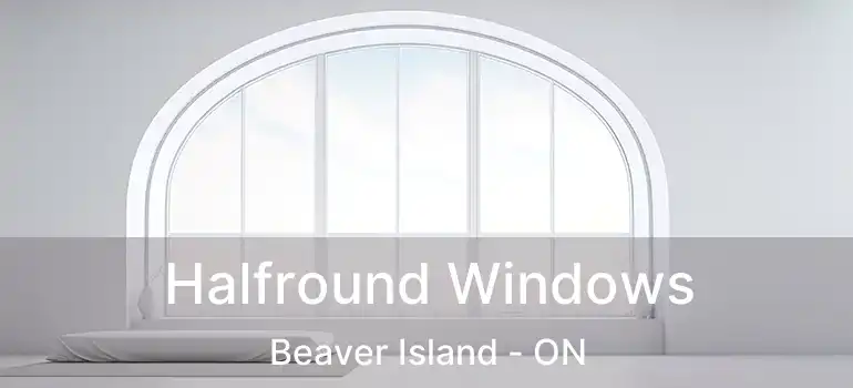  Halfround Windows Beaver Island - ON