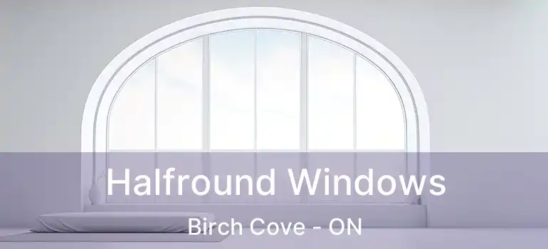  Halfround Windows Birch Cove - ON