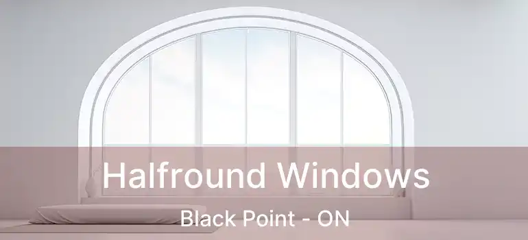  Halfround Windows Black Point - ON