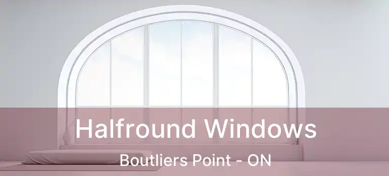  Halfround Windows Boutliers Point - ON