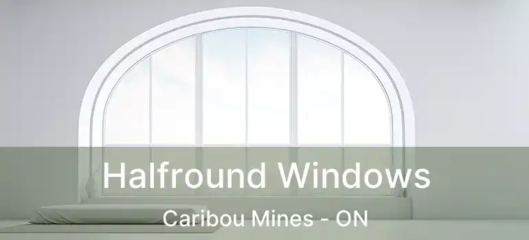  Halfround Windows Caribou Mines - ON