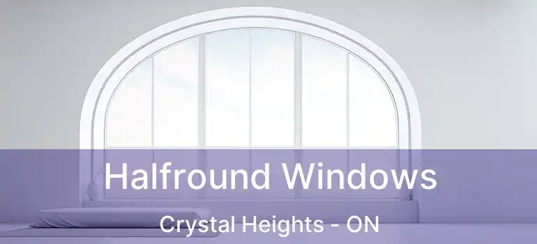  Halfround Windows Crystal Heights - ON