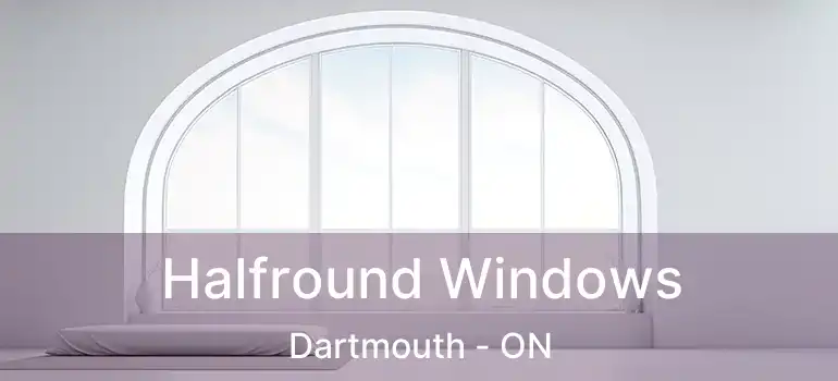  Halfround Windows Dartmouth - ON