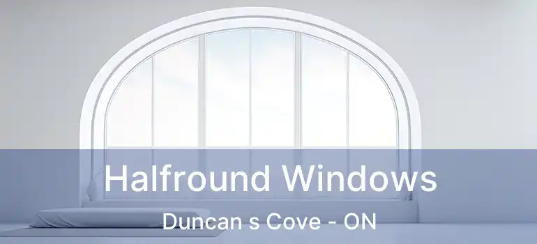  Halfround Windows Duncan s Cove - ON