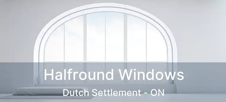  Halfround Windows Dutch Settlement - ON