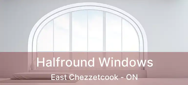  Halfround Windows East Chezzetcook - ON
