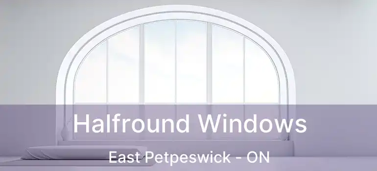  Halfround Windows East Petpeswick - ON