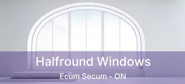  Halfround Windows Ecum Secum - ON