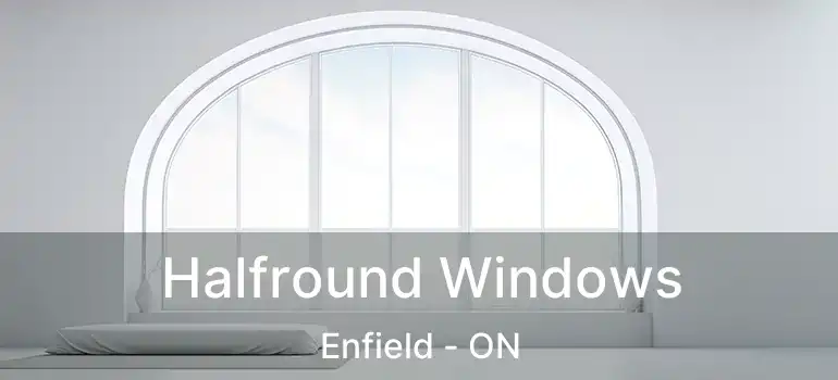  Halfround Windows Enfield - ON