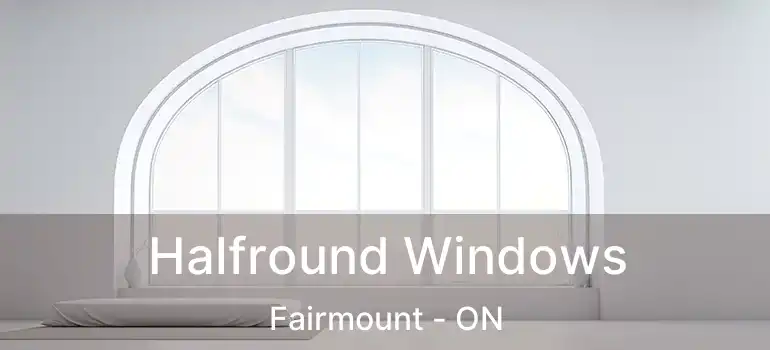  Halfround Windows Fairmount - ON