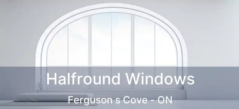  Halfround Windows Ferguson s Cove - ON
