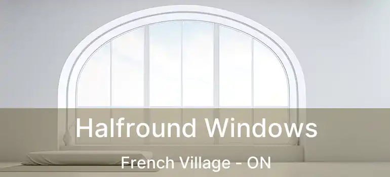  Halfround Windows French Village - ON