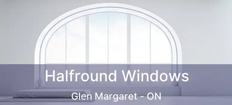  Halfround Windows Glen Margaret - ON
