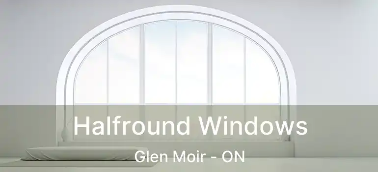  Halfround Windows Glen Moir - ON