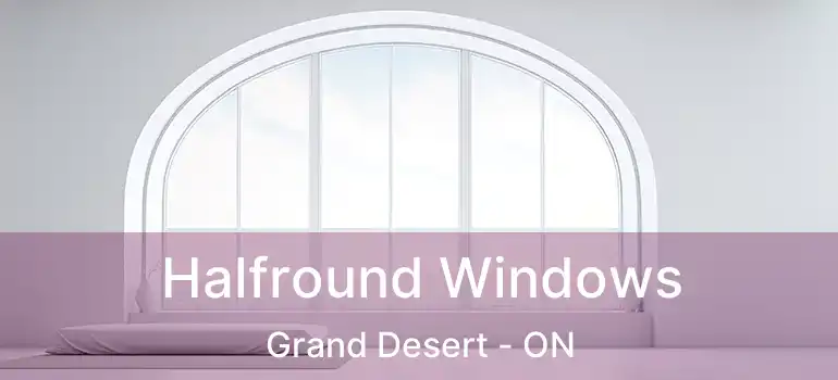  Halfround Windows Grand Desert - ON