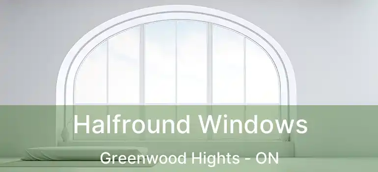  Halfround Windows Greenwood Hights - ON