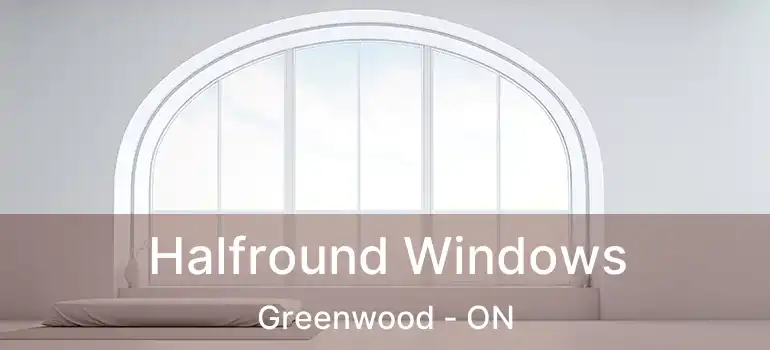  Halfround Windows Greenwood - ON