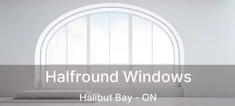  Halfround Windows Halibut Bay - ON