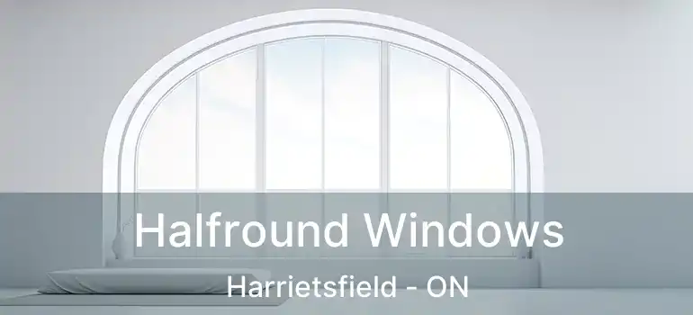  Halfround Windows Harrietsfield - ON