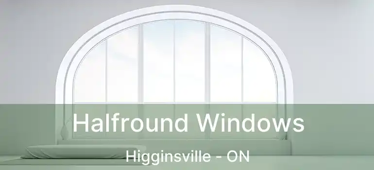  Halfround Windows Higginsville - ON