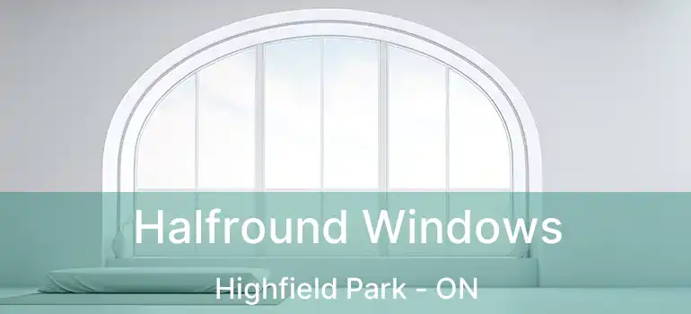  Halfround Windows Highfield Park - ON