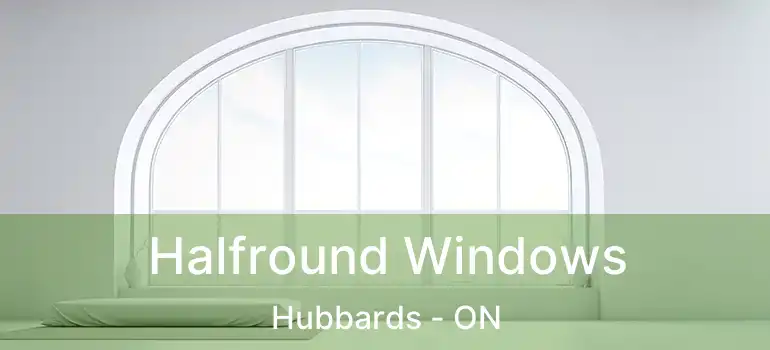  Halfround Windows Hubbards - ON