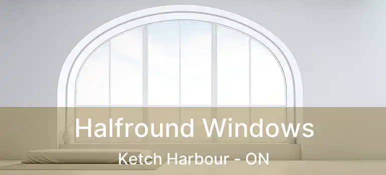  Halfround Windows Ketch Harbour - ON