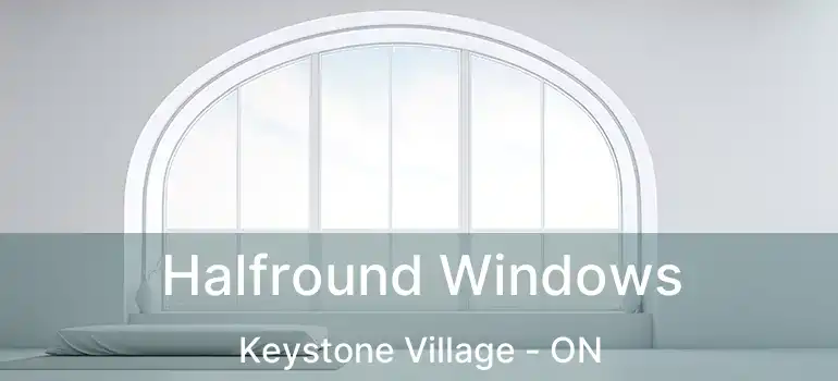  Halfround Windows Keystone Village - ON