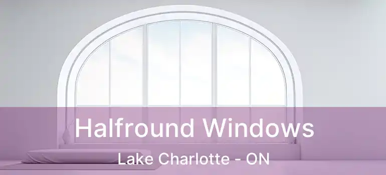  Halfround Windows Lake Charlotte - ON