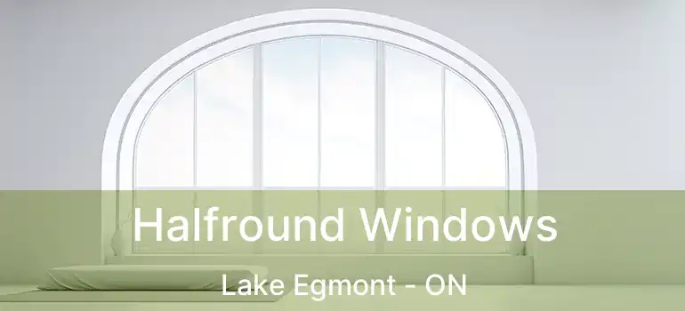  Halfround Windows Lake Egmont - ON