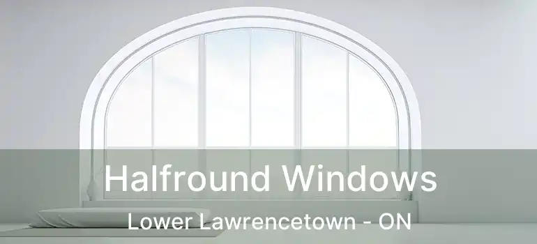  Halfround Windows Lower Lawrencetown - ON
