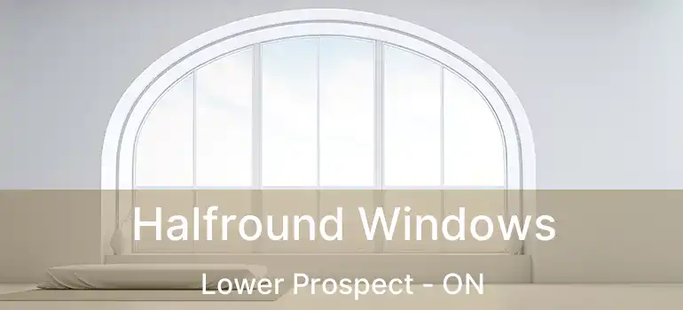  Halfround Windows Lower Prospect - ON