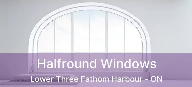  Halfround Windows Lower Three Fathom Harbour - ON