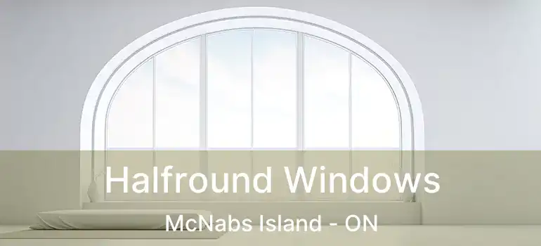  Halfround Windows McNabs Island - ON