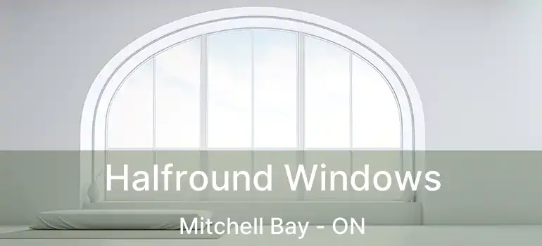  Halfround Windows Mitchell Bay - ON